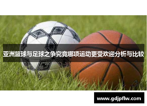 亚洲篮球与足球之争究竟哪项运动更受欢迎分析与比较