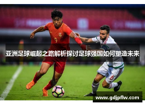 亚洲足球崛起之路解析探讨足球强国如何塑造未来