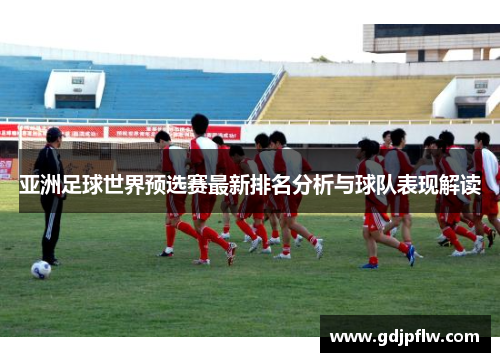 亚洲足球世界预选赛最新排名分析与球队表现解读