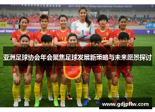 亚洲足球协会年会聚焦足球发展新策略与未来愿景探讨