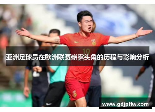 亚洲足球员在欧洲联赛崭露头角的历程与影响分析