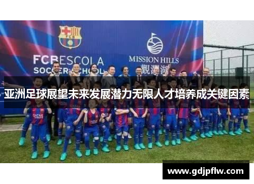 亚洲足球展望未来发展潜力无限人才培养成关键因素