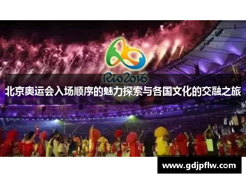 北京奥运会入场顺序的魅力探索与各国文化的交融之旅
