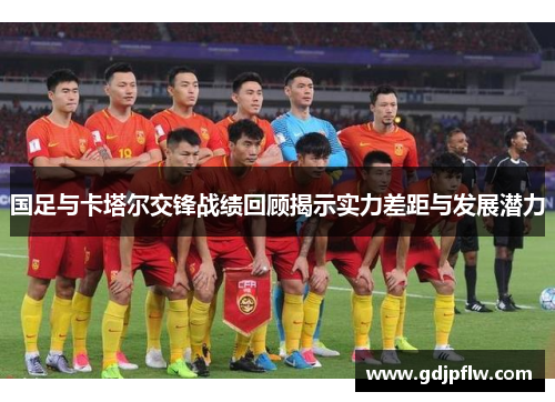 国足与卡塔尔交锋战绩回顾揭示实力差距与发展潜力