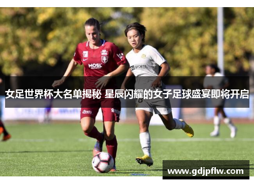 女足世界杯大名单揭秘 星辰闪耀的女子足球盛宴即将开启