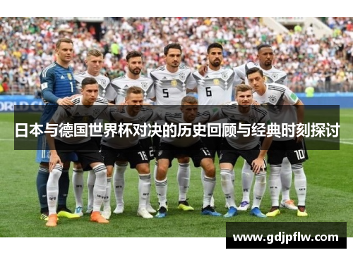 日本与德国世界杯对决的历史回顾与经典时刻探讨