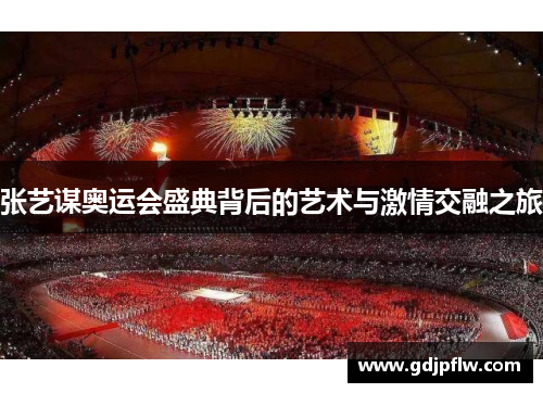 张艺谋奥运会盛典背后的艺术与激情交融之旅