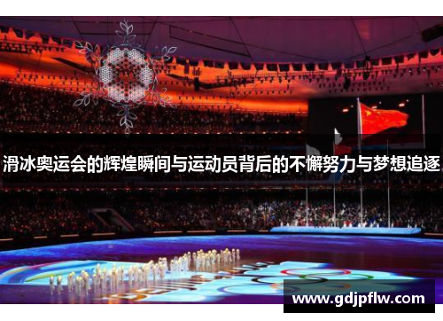 滑冰奥运会的辉煌瞬间与运动员背后的不懈努力与梦想追逐