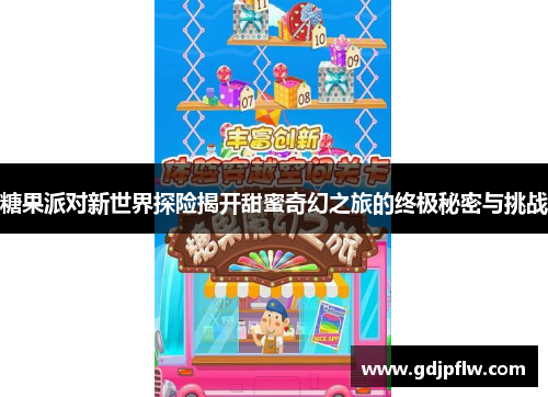 糖果派对新世界探险揭开甜蜜奇幻之旅的终极秘密与挑战