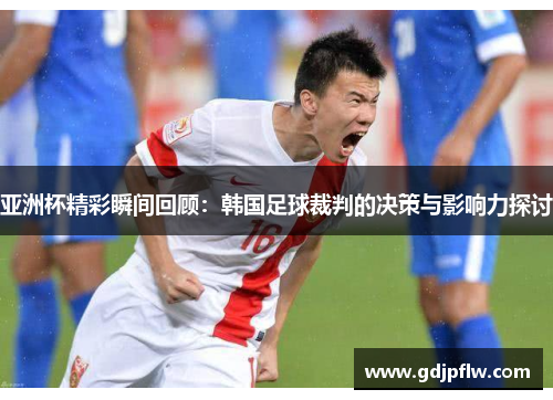 亚洲杯精彩瞬间回顾：韩国足球裁判的决策与影响力探讨