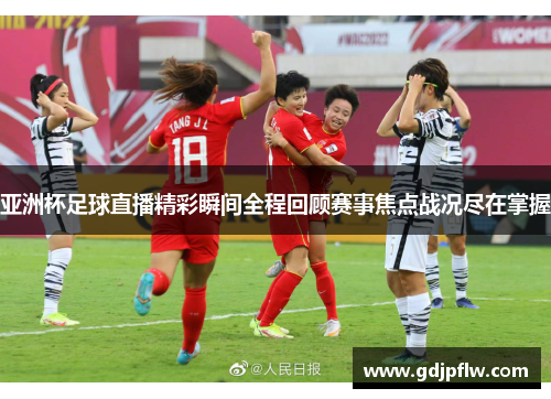 亚洲杯足球直播精彩瞬间全程回顾赛事焦点战况尽在掌握