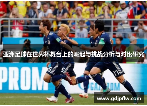 亚洲足球在世界杯舞台上的崛起与挑战分析与对比研究