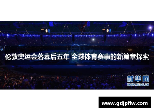伦敦奥运会落幕后五年 全球体育赛事的新篇章探索