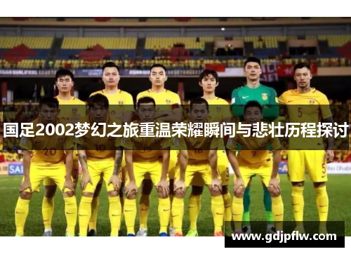 国足2002梦幻之旅重温荣耀瞬间与悲壮历程探讨