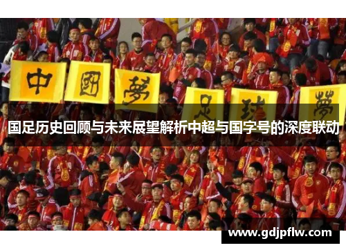 国足历史回顾与未来展望解析中超与国字号的深度联动