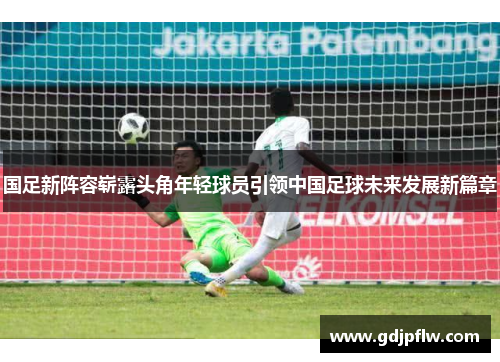 国足新阵容崭露头角年轻球员引领中国足球未来发展新篇章