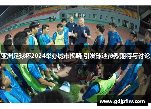 亚洲足球杯2024举办城市揭晓 引发球迷热烈期待与讨论