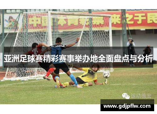 亚洲足球赛精彩赛事举办地全面盘点与分析