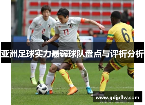亚洲足球实力最弱球队盘点与评析分析
