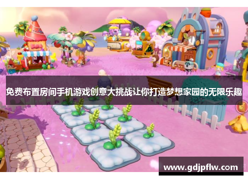 免费布置房间手机游戏创意大挑战让你打造梦想家园的无限乐趣