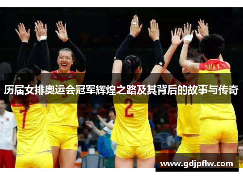 历届女排奥运会冠军辉煌之路及其背后的故事与传奇